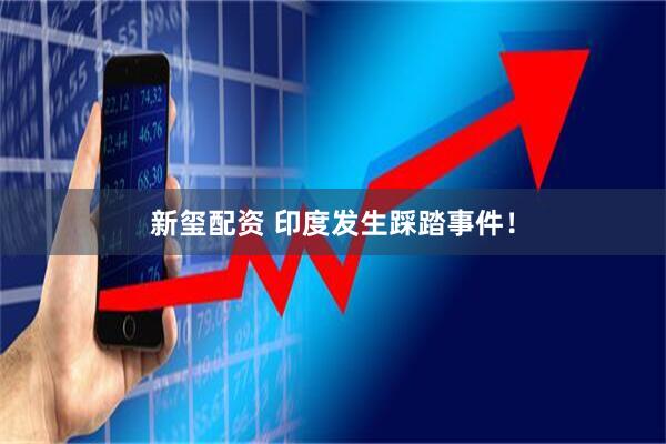 新玺配资 印度发生踩踏事件！