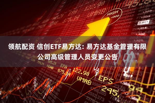 领航配资 信创ETF易方达: 易方达基金管理有限公司高级管理人员变更公告