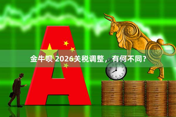 金牛呗 2026关税调整，有何不同？