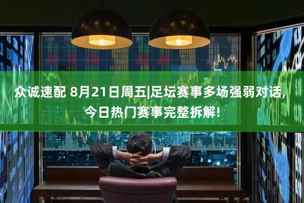 众诚速配 8月21日周五|足坛赛事多场强弱对话, 今日热门赛事完整拆解!